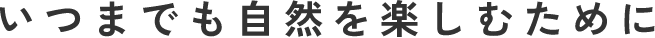 いつまでも自然を楽しむために